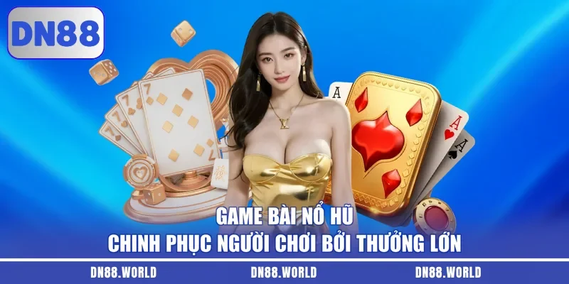 Game bài nổ hũ chinh phục người chơi bởi thưởng lớn