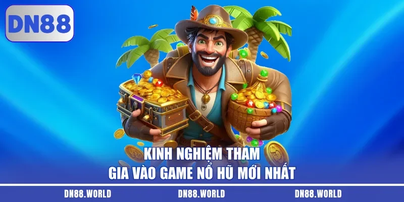 Kinh nghiệm tham gia vào game nổ hũ mới nhất