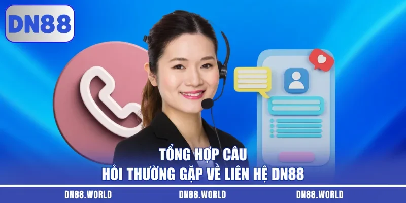 Tổng hợp câu hỏi thường gặp về liên hệ DN88