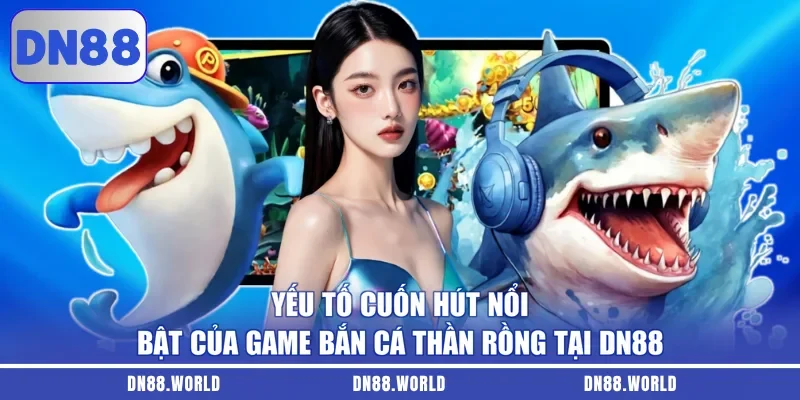 Yếu tố cuốn hút nổi bật của game bắn cá Thần Rồng tại DN88